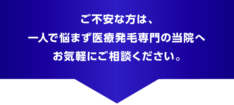 ご不安な方は、一人で悩まず医療発毛専門の当院へお気軽にご相談ください。