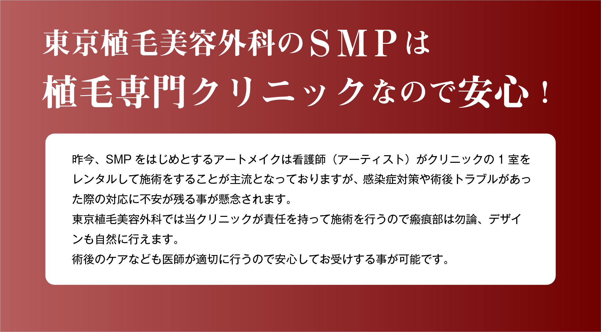 東京植毛美容外科のSMPは医師が施術をするので安心。昨今SMPをはじめアートメイクは看護師がクリニックの1室をレンタルして施術をすることが主流となっておりますが、感染症対策や術後トラブルが合った際の対応に不安が残ることが懸念されます。当院では医師が責任を持って施術を行います。