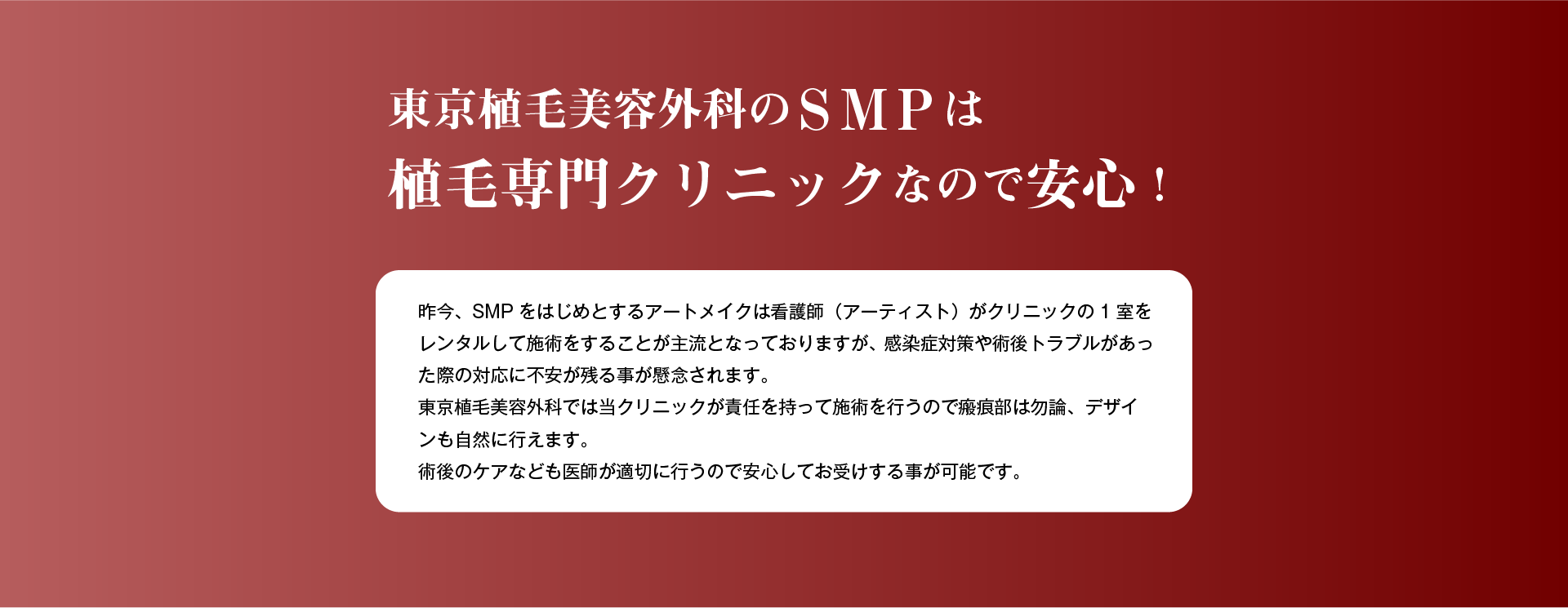 東京植毛美容外科のSMPは医師が施術をするので安心。昨今SMPをはじめアートメイクは看護師がクリニックの1室をレンタルして施術をすることが主流となっておりますが、感染症対策や術後トラブルが合った際の対応に不安が残ることが懸念されます。当院では医師が責任を持って施術を行います。